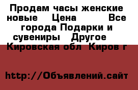 Продам часы женские новые. › Цена ­ 220 - Все города Подарки и сувениры » Другое   . Кировская обл.,Киров г.